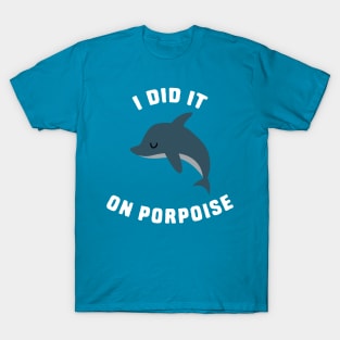 I did it on porpoise T-Shirt